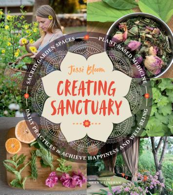 Creating Sanctuary: Sacred Garden Spaces, Plant-Based Medicine, and Daily Practices to Achieve Happiness and Well-Being Cover Image