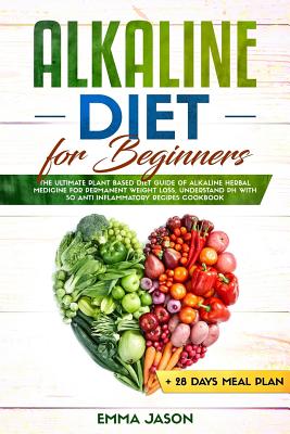Alkaline Diet for Beginners: The Ultimate Plant Based Diet Guide of Alkaline Herbal Medicine for Permanent Weight Loss, Understand pH with Anti Inf By Jason Aniys, Emma Jason Cover Image
