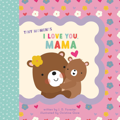 I Love You, Mama (Tiny Moments) By J. D. Forester, Christine Gore (Illustrator) Cover Image