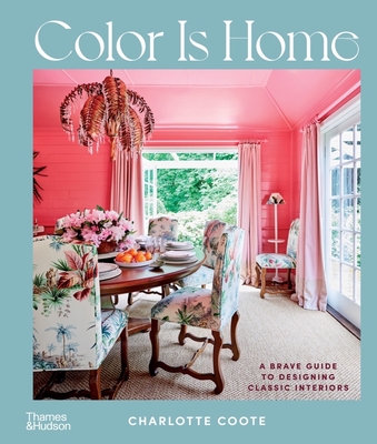 Color Is Home: A Brave Guide to Designing Classic Interiors By Charlotte Coote Cover Image