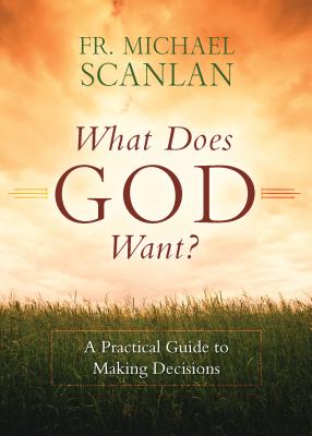 What Does God Want?: A Practical Guide to Making Decisions By Michael Scanlan Cover Image