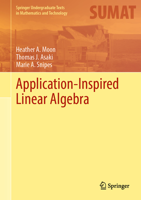 Application-Inspired Linear Algebra (Springer Undergraduate Texts in Mathematics and Technology) By Heather A. Moon, Thomas J. Asaki, Marie A. Snipes Cover Image