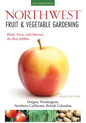 Northwest Fruit & Vegetable Gardening: Plant, Grow, and Harvest the Best Edibles - Oregon, Washington, northern California, British Columbia (Fruit & Vegetable Gardening Guides)