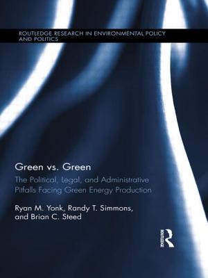 Green vs. Green: The Political, Legal, and Administrative Pitfalls Facing Green Energy Production (Routledge Research in Environmental Policy and Politics) By Ryan M. Yonk, Randy T. Simmons, Brian C. Steed Cover Image
