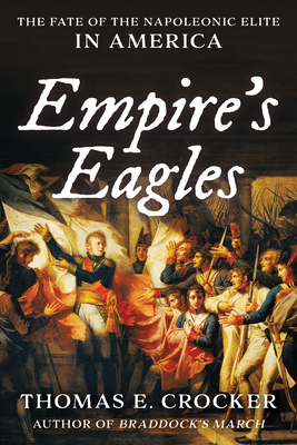 Empire's Eagles: The Fate of the Napoleonic Elite in America By Thomas E. Crocker Cover Image