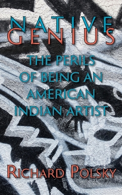 Native Genius: The Perils of Being an American Indian Artist (Hardcover) By Richard Polsky Cover Image