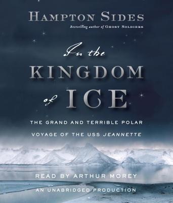 In the Kingdom of Ice: The Grand and Terrible Polar Voyage of the USS Jeannette By Hampton Sides, Arthur Morey (Read by) Cover Image