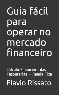 Guia fácil para operar no mercado financeiro: Cálculo Financeiro das Tesourarias - Renda Fixa By Flavio Rissato Cover Image