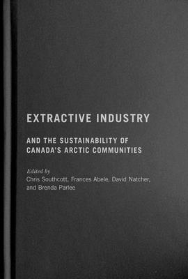 Extractive Industry and the Sustainability of Canada's Arctic Communities By Chris Southcott (Editor), Frances Abele (Editor), Dave Natcher (Editor), Brenda Parlee (Editor) Cover Image