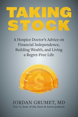 Taking Stock: A Hospice Doctor's Advice on Financial Independence, Building Wealth, and Living a Regret-Free Life By Jordan Grumet, Vicki Robin (Foreword by) Cover Image