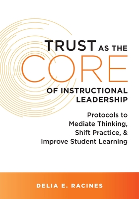 Trust as the Core of Instructional Leadership: Protocols to Mediate Thinking, Shift Practice, and Improve Student Learning (Your Go-To Resource for Po By Delia E. Racines Cover Image