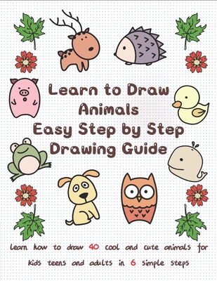 Learn to Draw Animals Easy Step by Step Drawing Guide: Learn How to Draw 40  Cool and Cute Animals for Kids Teens and Adults in 6 Simple Steps  (Paperback)