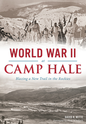 World War II at Camp Hale: Blazing a New Trail in the Rockies (Military) By David R. Witte, Flint Whitlock (Foreword by) Cover Image