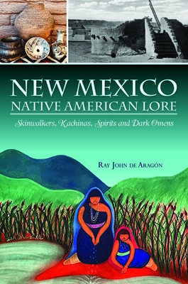 New Mexico Native American Lore: Skinwalkers, Kachinas, Spirits and Dark Omens By Ray John De Aragon Cover Image