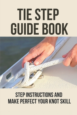 Tie Step Guide Book: Step Instructions And Make Perfect Your Knot Skill: Beginner Fly Tying Patterns Cover Image