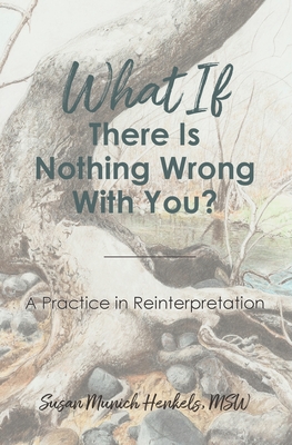 What if There Is Nothing Wrong With You: A Practice in Reinterpretation By Henkels Susan Munich Cover Image