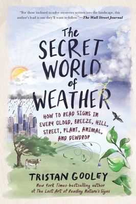 The Secret World of Weather: How to Read Signs in Every Cloud, Breeze, Hill, Street, Plant, Animal, and Dewdrop By Tristan Gooley Cover Image