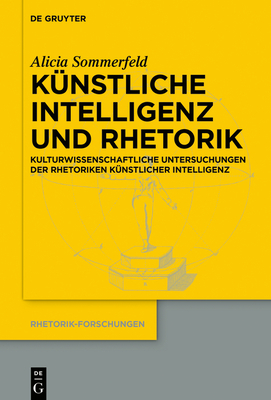 Künstliche Intelligenz Und Rhetorik: Kulturwissenschaftliche Untersuchungen Der Rhetoriken Künstlicher Intelligenz (Rhetorik-Forschungen #25) Cover Image