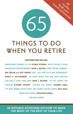 65 Things to Do When You Retire: 65 Notable Achievers on How to Make the Most of the Rest of Your Life Cover Image