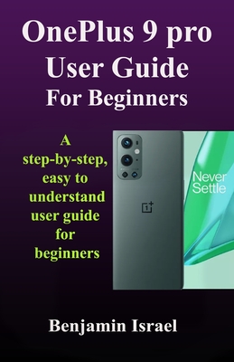 OnePlus 9 Pro User Guide For Beginners: A Step-By-Step, Easy To Understand User Guide For Beginners Cover Image