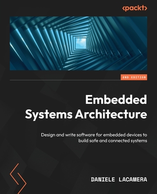 Embedded Systems Architecture - Second Edition: Design and write software for embedded devices to build safe and connected systems By Daniele Lacamera Cover Image