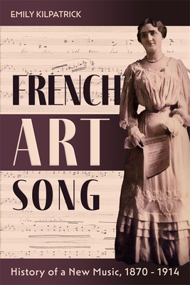 French Art Song: History of a New Music, 1870-1914 (Eastman Studies in Music #186) By Emily Kilpatrick Cover Image