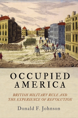 Occupied America: British Military Rule and the Experience of Revolution (Early American Studies)