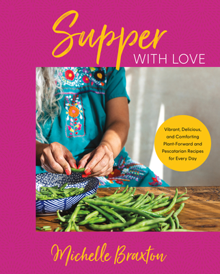 Supper with Love: Vibrant, Delicious, and Comforting Plant-Forward and Pescatarian Recipes for Every Day By Michelle Braxton Cover Image