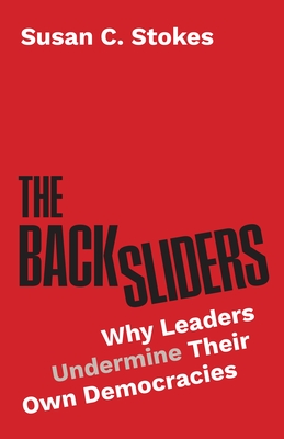 The Backsliders: Why Leaders Undermine Their Own Democracies By Susan C. Stokes Cover Image