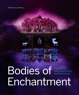 Bodies of Enchantment: Puppets from Asia, Europe, Africa and the Americas By Nicola Levell Cover Image