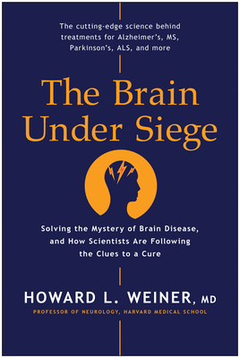 The Brain Under Siege: Solving the Mystery of Brain Disease, and How Scientists are Following the Clues to a Cure By Howard L. Weiner Cover Image
