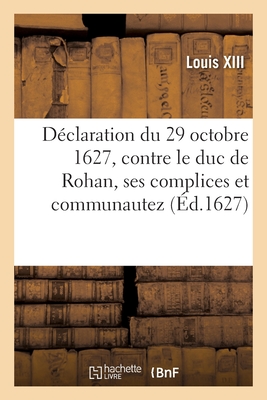 Déclaration du 29 octobre 1627, contre le duc de Rohan, ses complices et communautez: adhérants à sa faction