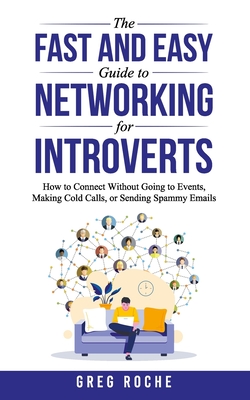 The Fast and Easy Guide to Networking for Introverts: How to Connect Without Going to Events, Making Cold Calls, or Sending Spammy Emails Cover Image