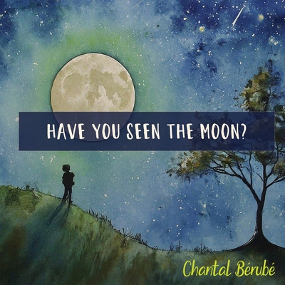 Have You Seen The Moon? By Chantal Bérubé Cover Image
