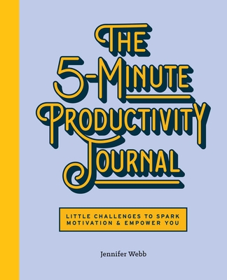 The 5-Minute Productivity Journal: Little Challenges to Spark Motivation and Empower You By Jennifer Webb Cover Image