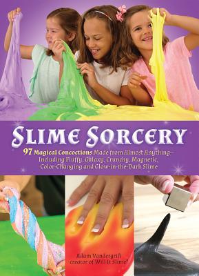 Slime Sorcery: 97 Magical Concoctions Made from Almost Anything - Including Fluffy, Galaxy, Crunchy, Magnetic, Color-changing, and Glow-In-The-Dark Slime Cover Image