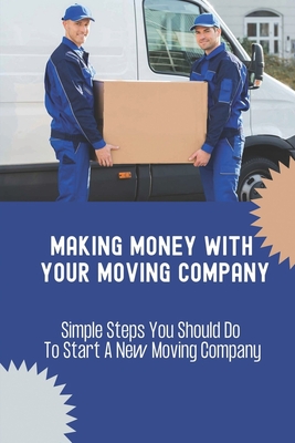 Making Money With Your Moving Company: Simple Steps You Should Do To Start A New Moving Company: Moving Company Requirements By State By Hallie Coup Cover Image