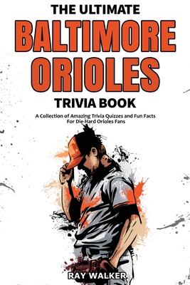 The Ultimate Baltimore Orioles Trivia Book: A Collection of Amazing Trivia Quizzes and Fun Facts for Die-Hard Orioles Fans! Cover Image