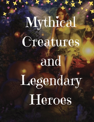 Mythical Creatures and Legendary Heroes: Stories of Magic, Mystery, and Adventure By Lizzie Gardner Cover Image