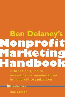Ben Delaney's Nonprofit Marketing Handbook, Second Edition: A hands-on guide to marketing & communications in nonprofit organizations By Ben Delaney Cover Image