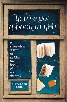 You've Got a Book in You: A Stress-Free Guide to Writing the Book of Your Dreams By Elizabeth Sims Cover Image