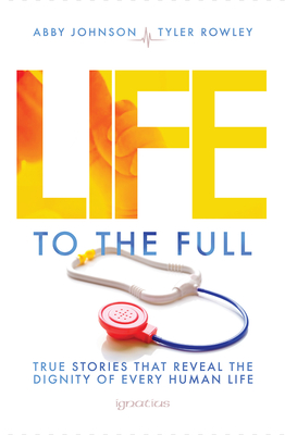 Life to the Full: True Stories That Reveal the Dignity of Every Human Life By Abby Johnson (Editor), Tyler Rowely (Editor) Cover Image