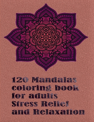 120 Mandalas coloring book for adults Stress Relief and Relaxation: An Adult Coloring Book Featuring 120 of the World's Most Beautiful Mandalas for St By Tomas Romo Cover Image