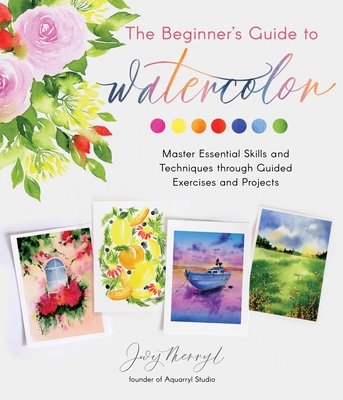 The Beginner's Guide to Watercolor: Master Essential Skills and Techniques through Guided Exercises and Projects Cover Image
