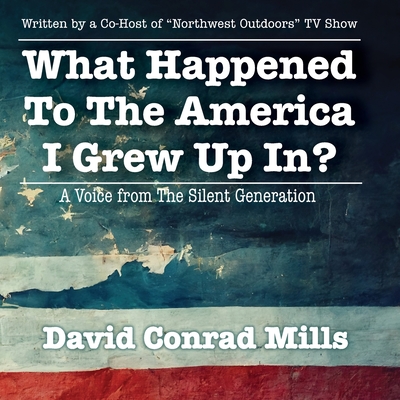 What Happened To The America I Grew Up In?: A Voice from The Silent Generation By David C. Mills Cover Image