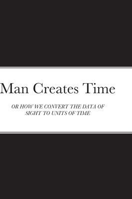 Man Creates Time: Or How We Convert the Data of Sight to Units of Time Cover Image