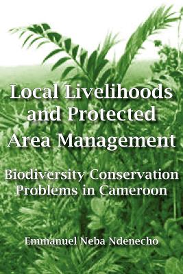Local Livelihoods and Protected Area Management. Biodiversity Conservation Problems in Cameroon By Emmanuel Neba Ndenecho Cover Image