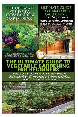 The Ultimate Guide to Companion Gardening for Beginners & the Ultimate Guide to Raised Bed Gardening for Beginners & the Ultimate Guide to Vegetable G Cover Image