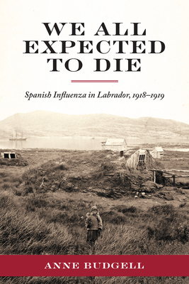 We All Expected to Die: Spanish Influenza in Labrador, 1918-1919 (Social and Economic Studies #82) Cover Image
