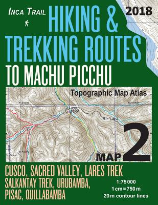 Inca Trail Map 2 Hiking & Trekking Routes to Machu Picchu Topographic Map Atlas Cusco, Sacred VAlley, Lares Trek, Salkantay Trek, Urubamba, Pisac, Qui Cover Image